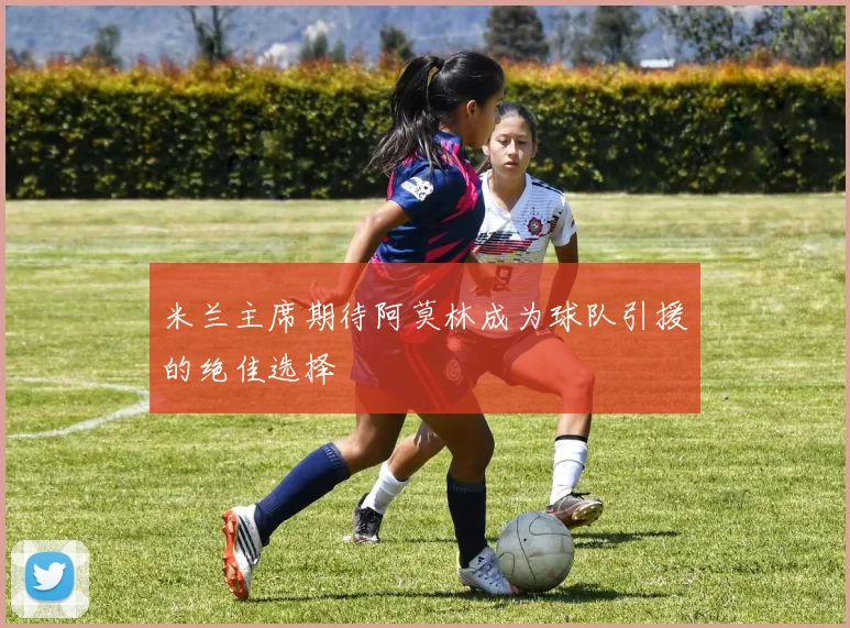 米兰主席期待阿莫林成为球队引援的绝佳选择