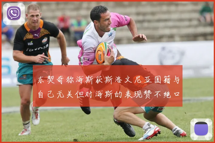 东契奇称海斯获斯洛文尼亚国籍与自己无关但对海斯的表现赞不绝口
