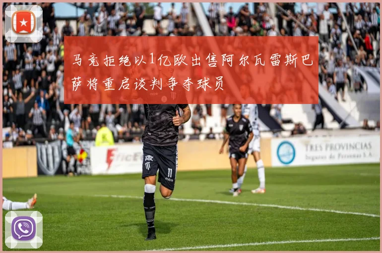 马竞拒绝以1亿欧出售阿尔瓦雷斯巴萨将重启谈判争夺球员