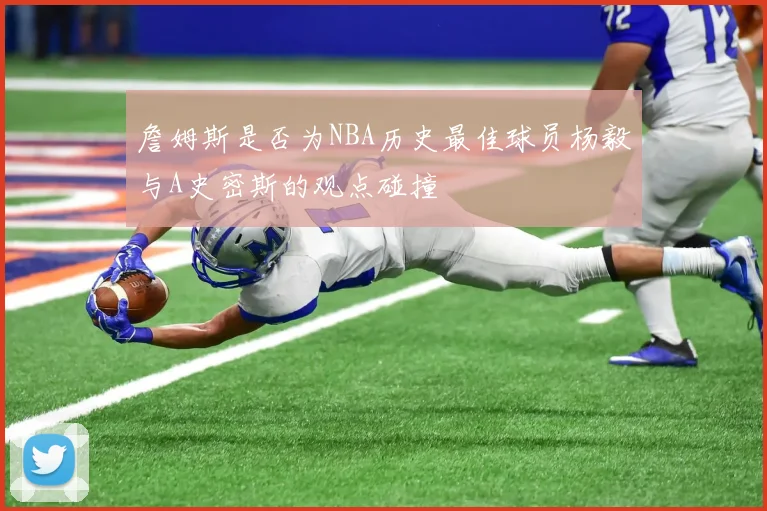 詹姆斯是否为NBA历史最佳球员杨毅与A史密斯的观点碰撞