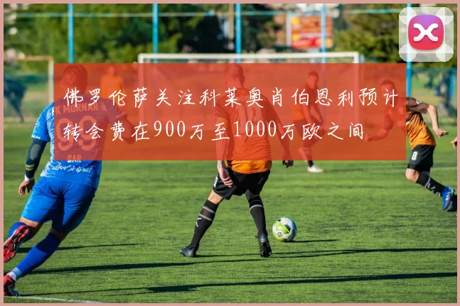 佛罗伦萨关注科莱奥肖伯恩利预计转会费在900万至1000万欧之间