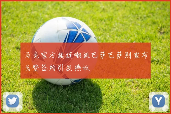 马竞官方接连嘲讽巴萨巴萨则宣布戈登签约引发热议