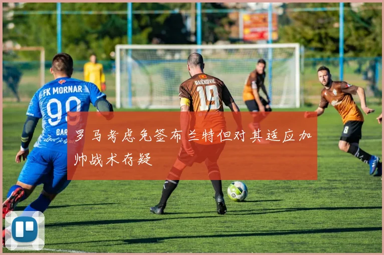 罗马考虑免签布兰特但对其适应加帅战术存疑