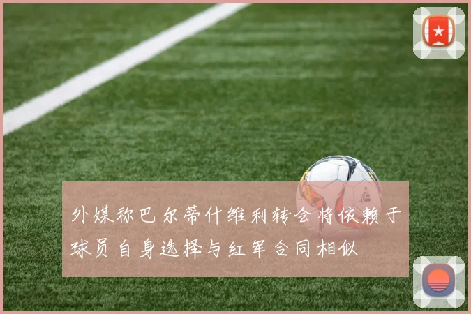 外媒称巴尔蒂什维利转会将依赖于球员自身选择与红军合同相似